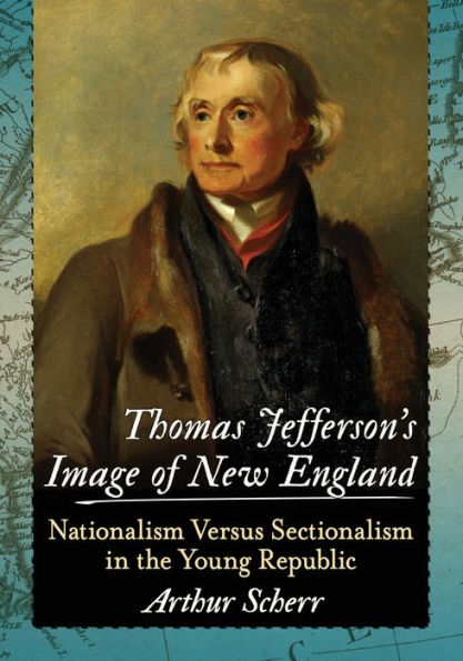 Thomas Jefferson's Image of New England: Nationalism Versus Sectionalism the Young Republic