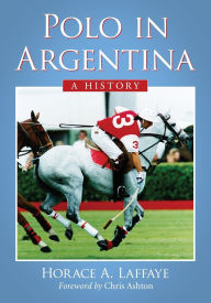 Title: Polo in Argentina: A History, Author: Horace A. Laffaye