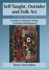 Title: Self-Taught, Outsider and Folk Art: A Guide to American Artists, Locations and Resources, 3d ed., Author: Betty-Carol Sellen