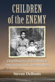 Title: Children of the Enemy: Oral Histories of Vietnamese Amerasians and Their Mothers, Author: Steven DeBonis