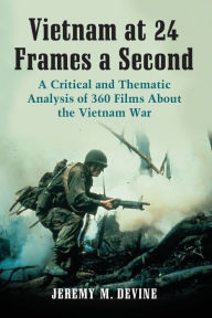 Title: Vietnam at 24 Frames a Second: A Critical and Thematic Analysis of 360 Films About the Vietnam War, Author: Jeremy M. Devine