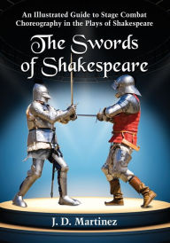 Title: The Swords of Shakespeare: An Illustrated Guide to Stage Combat Choreography in the Plays of Shakespeare, Author: J.D. Martinez