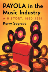 Title: Payola in the Music Industry: A History, 1880-1991, Author: Kerry Segrave