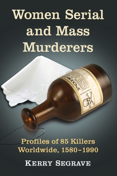 Women Serial and Mass Murderers: Profiles of 85 Killers Worldwide, 1580-1990