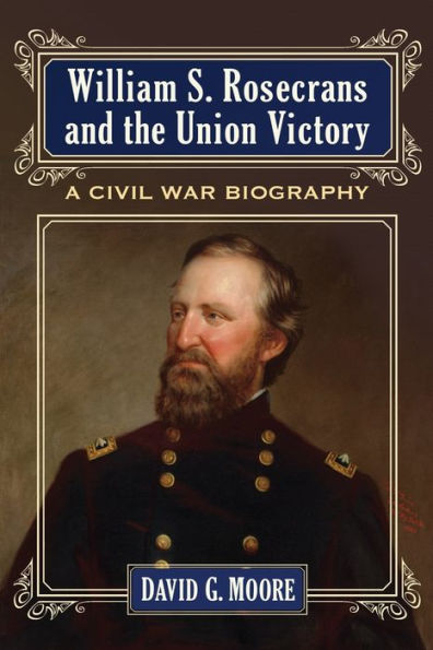 William S. Rosecrans and the Union Victory: A Civil War Biography