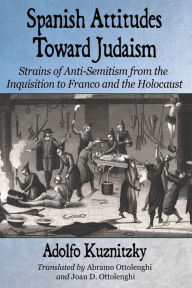 Title: Spanish Attitudes Toward Judaism: Strains of Anti-Semitism from the Inquisition to Franco and the Holocaust, Author: Adolfo Kuznitzky