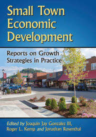 Title: Small Town Economic Development: Reports on Growth Strategies in Practice, Author: Joaquin Jay Gonzalez III