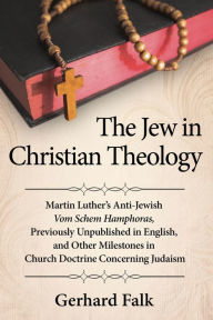 Title: The Jew in Christian Theology: Martin Luther's Anti-Jewish Vom Schem Hamphoras, Previously Unpublished in English, and Other Milestones in Church Doctrine Concerning Judaism, Author: Gerhard Falk