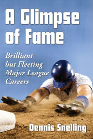 Title: A Glimpse of Fame: Brilliant but Fleeting Major League Careers, Author: Dennis Snelling