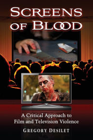 Title: Screens of Blood: A Critical Approach to Film and Television Violence, Author: Gregory Desilet