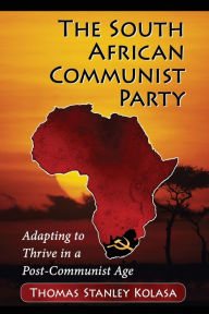 Title: The South African Communist Party: Adapting to Thrive in a Post-Communist Age, Author: Thomas Stanley Kolasa