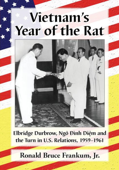 Vietnam's Year of the Rat: Elbridge Durbrow, Ngo Dinh Di?m and Turn U.S. Relations, 1959-1961