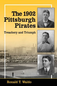 Title: The 1902 Pittsburgh Pirates: Treachery and Triumph, Author: Ronald T. Waldo