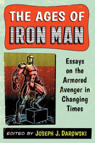 Title: The Ages of Iron Man: Essays on the Armored Avenger in Changing Times, Author: Joseph J. Darowski