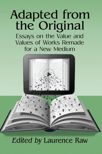 Adapted from the Original: Essays on the Value and Values of Works Remade for a New Medium