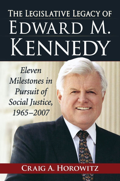 The Legislative Legacy of Edward M. Kennedy: Eleven Milestones Pursuit Social Justice, 1965-2007