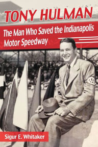 Title: Tony Hulman: The Man Who Saved the Indianapolis Motor Speedway, Author: Sigur E. Whitaker