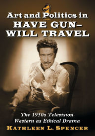 Title: Art and Politics in Have Gun--Will Travel: The 1950s Television Western as Ethical Drama, Author: Kathleen L. Spencer