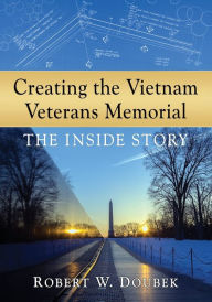 Title: Creating the Vietnam Veterans Memorial: The Inside Story, Author: Robert W. Doubek