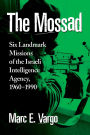 The Mossad: Six Landmark Missions of the Israeli Intelligence Agency, 1960-1990