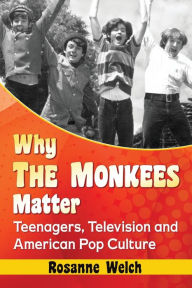 Title: Why The Monkees Matter: Teenagers, Television and American Pop Culture, Author: Rosanne Welch