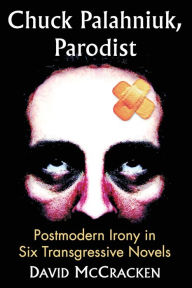 Title: Chuck Palahniuk, Parodist: Postmodern Irony in Six Transgressive Novels, Author: David McCracken