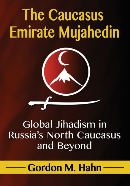 The Caucasus Emirate Mujahedin: Global Jihadism Russia's North and Beyond
