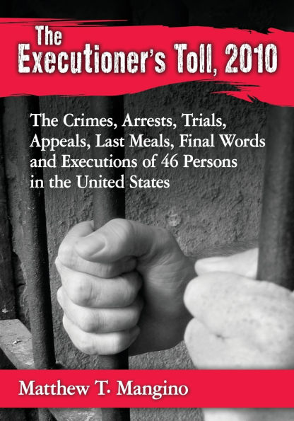 the Executioner's Toll, 2010: Crimes, Arrests, Trials, Appeals, Last Meals, Final Words and Executions of 46 Persons United States