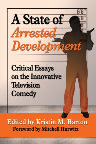 Title: A State of Arrested Development: Critical Essays on the Innovative Television Comedy, Author: Kristin M. Barton
