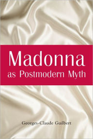 Title: Madonna as Postmodern Myth: How One Star's Self-Construction Rewrites Sex, Gender, Hollywood and the American Dream, Author: Georges-Claude Guilbert