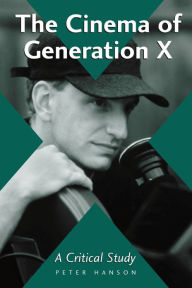 Title: The Cinema of Generation X: A Critical Study of Films and Directors, Author: Peter Hanson