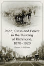 Race, Class and Power in the Building of Richmond, 1870-1920