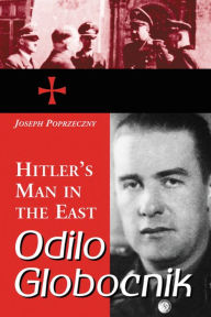 Title: Odilo Globocnik, Hitler's Man in the East, Author: Joseph Poprzeczny