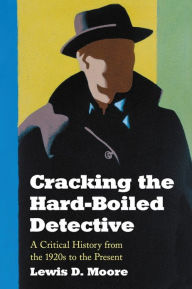 Title: Cracking the Hard-Boiled Detective: A Critical History from the 1920s to the Present, Author: Lewis D. Moore