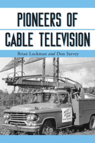 Title: Pioneers of Cable Television: The Pennsylvania Founders of an Industry, Author: Brian Lockman