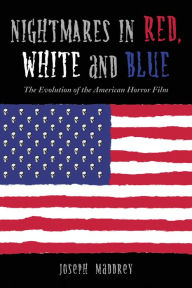 Title: Nightmares in Red, White and Blue: The Evolution of the American Horror Film, Author: Joseph Maddrey