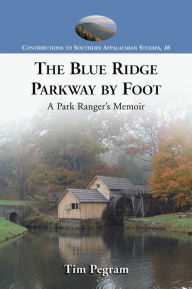 Title: The Blue Ridge Parkway by Foot: A Park Ranger's Memoir, Author: Tim Pegram