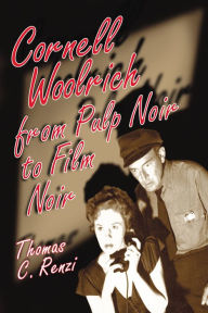 Title: Cornell Woolrich from Pulp Noir to Film Noir, Author: Thomas C. Renzi