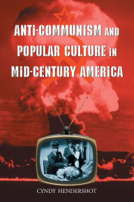 Title: Anti-Communism and Popular Culture in Mid-Century America, Author: Cyndy Hendershot