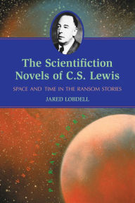 Title: The Scientifiction Novels of C.S. Lewis: Space and Time in the Ransom Stories, Author: Jared Lobdell