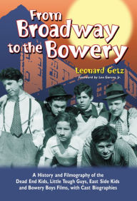 Title: From Broadway to the Bowery: A History and Filmography of the Dead End Kids, Little Tough Guys, East Side Kids and Bowery Boys Films, with Cast Biographies, Author: Leonard Getz