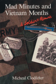 Title: Mad Minutes and Vietnam Months: A Soldier's Memoir, Author: Micheal Clodfelter