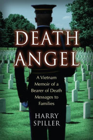 Title: Death Angel: A Vietnam Memoir of a Bearer of Death Messages to Families, Author: Harry Spiller