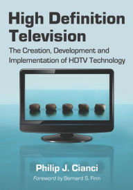 Title: High Definition Television: The Creation, Development and Implementation of HDTV Technology, Author: Philip J. Cianci