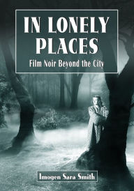 Title: In Lonely Places: Film Noir Beyond the City, Author: Imogen Sara Smith