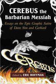 Title: Cerebus the Barbarian Messiah: Essays on the Epic Graphic Satire of Dave Sim and Gerhard, Author: Eric Hoffman