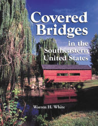 Title: Covered Bridges in the Southeastern United States: A Comprehensive Illustrated Catalog, Author: Warren H. White
