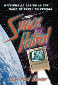 Title: Space Patrol: Missions of Daring in the Name of Early Television, Author: Jean-Noel Bassior