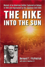 Title: The Hike into the Sun: Memoir of an American Soldier Captured on Bataan in 1942 and Imprisoned by the Japanese Until 1945, Author: Bernard T. FitzPatrick