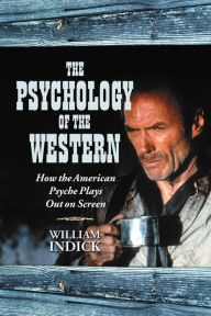 Title: The Psychology of the Western: How the American Psyche Plays Out on Screen, Author: William Indick